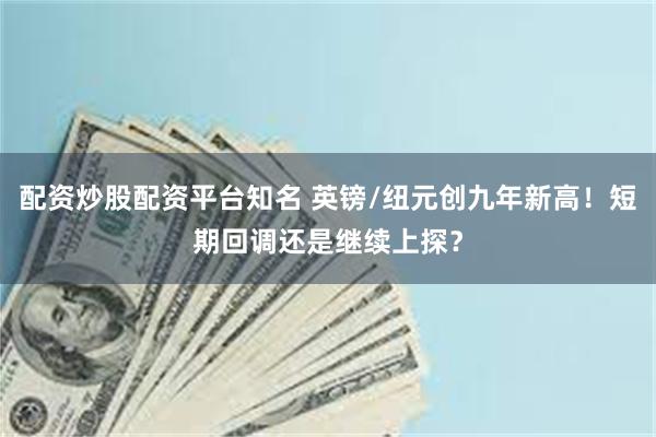 配资炒股配资平台知名 英镑/纽元创九年新高！短期回调还是继续上探？