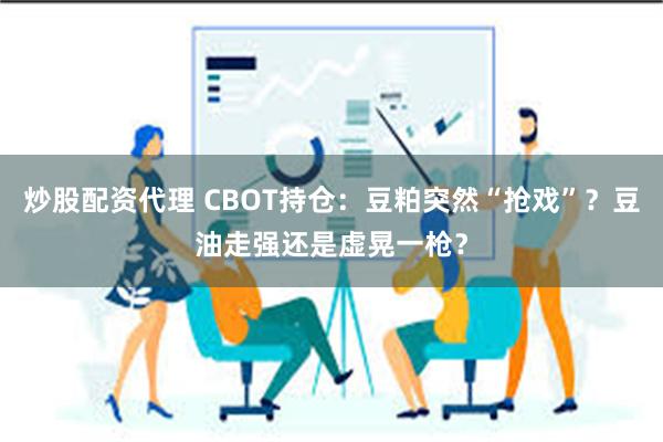 炒股配资代理 CBOT持仓：豆粕突然“抢戏”？豆油走强还是虚晃一枪？