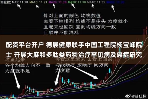 配资平台开户 德展健康联手中国工程院杨宝峰院士 开展大麻和多肽类药物治疗罕见病及癌症研究