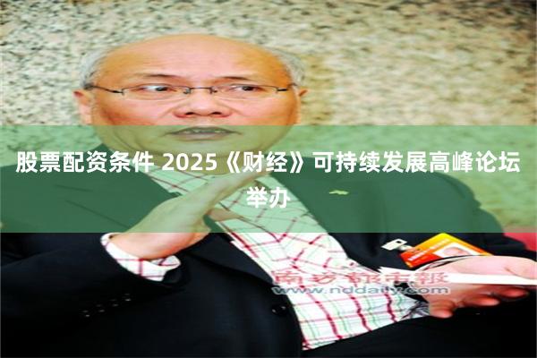 股票配资条件 2025《财经》可持续发展高峰论坛举办