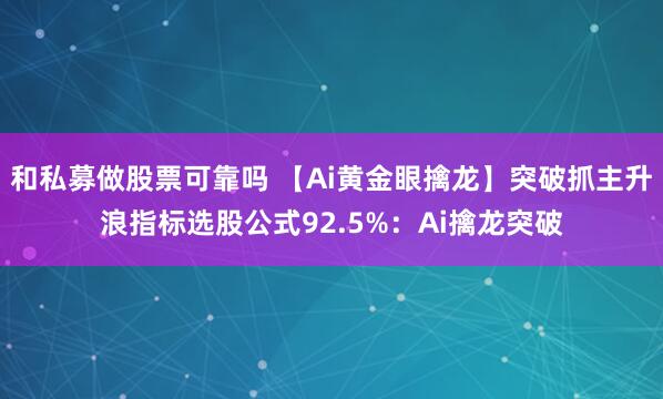 和私募做股票可靠吗 【Ai黄金眼擒龙】突破抓主升浪指标选股公式92.5%：Ai擒龙突破