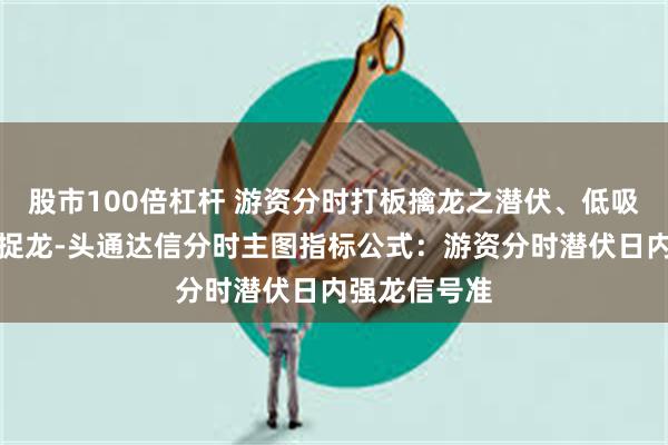 股市100倍杠杆 游资分时打板擒龙之潜伏、低吸、突破打板捉龙-头通达信分时主图指标公式：游资分时潜伏日内强龙信号准