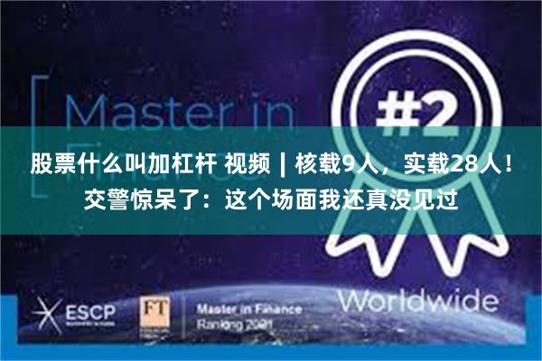 股票什么叫加杠杆 视频∣核载9人，实载28人！交警惊呆了：这个场面我还真没见过