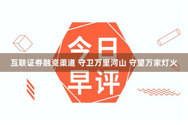 互联证劵融资渠道 守卫万里河山 守望万家灯火