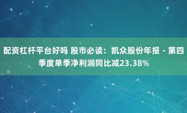 配资杠杆平台好吗 股市必读：凯众股份年报 - 第四季度单季净利润同比减23.38%
