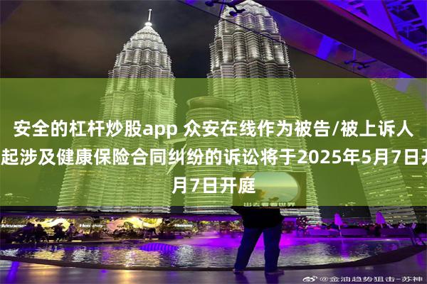 安全的杠杆炒股app 众安在线作为被告/被上诉人的1起涉及健康保险合同纠纷的诉讼将于2025年5月7日开庭