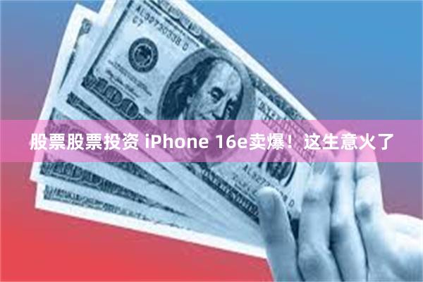 股票股票投资 iPhone 16e卖爆！这生意火了