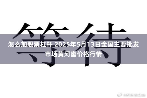 怎么加股票杠杆 2025年5月13日全国主要批发市场黄河蜜价格行情