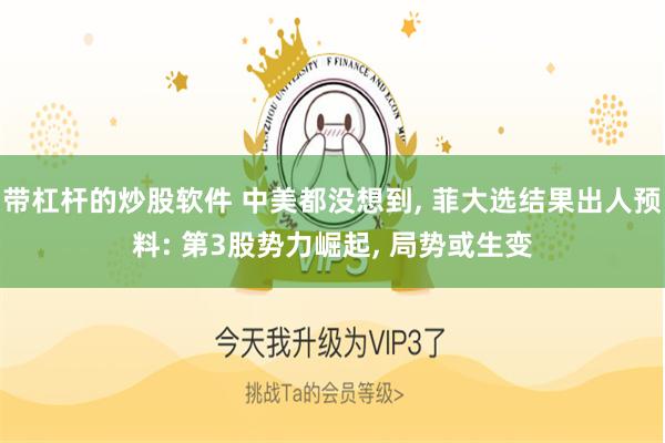 带杠杆的炒股软件 中美都没想到, 菲大选结果出人预料: 第3股势力崛起, 局势或生变