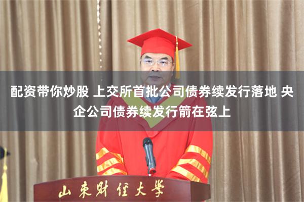 配资带你炒股 上交所首批公司债券续发行落地 央企公司债券续发行箭在弦上