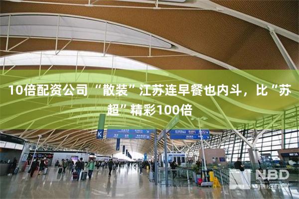 10倍配资公司 “散装”江苏连早餐也内斗，比“苏超”精彩100倍