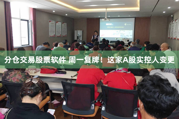 分仓交易股票软件 周一复牌！这家A股实控人变更