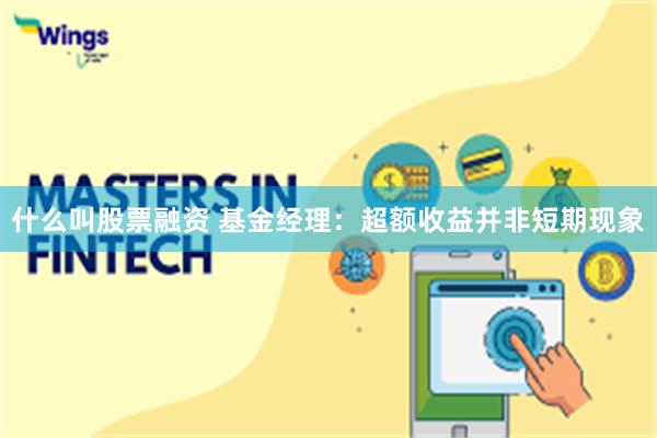 什么叫股票融资 基金经理：超额收益并非短期现象