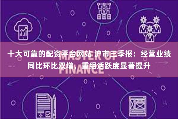 十大可靠的配资平台网站 沪市三季报：经营业绩同比环比双增，重组活跃度显著提升